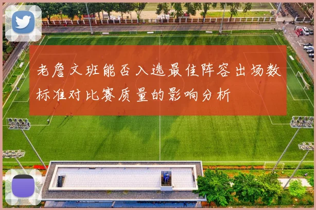 老詹文班能否入选最佳阵容出场数标准对比赛质量的影响分析