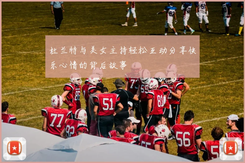 杜兰特与美女主持轻松互动分享快乐心情的背后故事