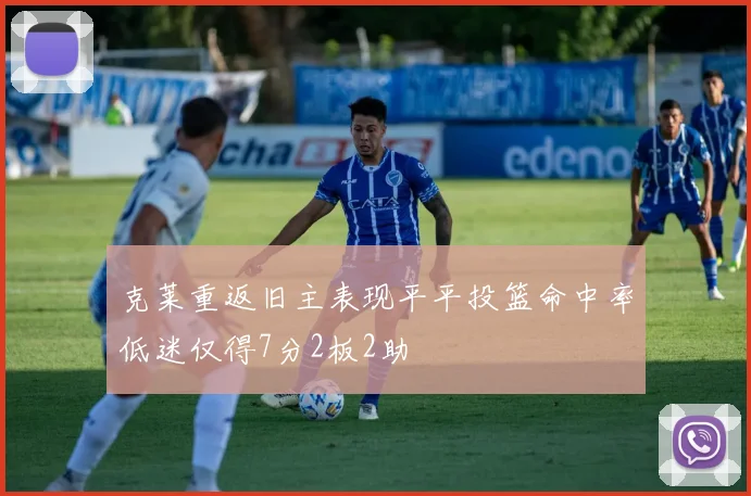 克莱重返旧主表现平平投篮命中率低迷仅得7分2板2助