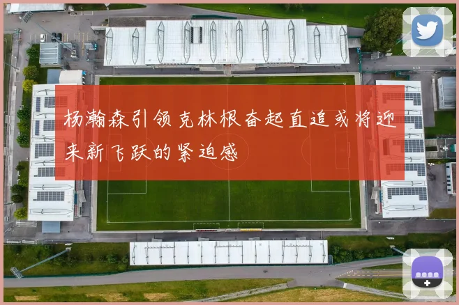 杨瀚森引领克林根奋起直追或将迎来新飞跃的紧迫感