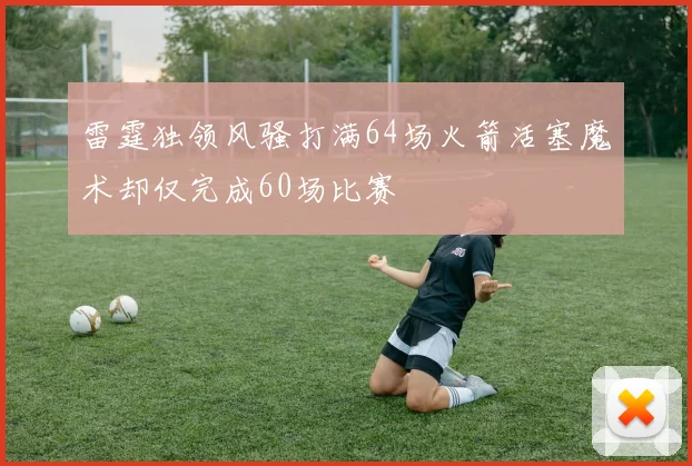 雷霆独领风骚打满64场火箭活塞魔术却仅完成60场比赛