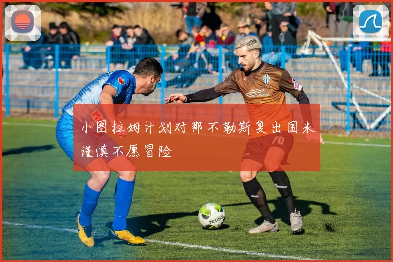 小图拉姆计划对那不勒斯复出国米谨慎不愿冒险