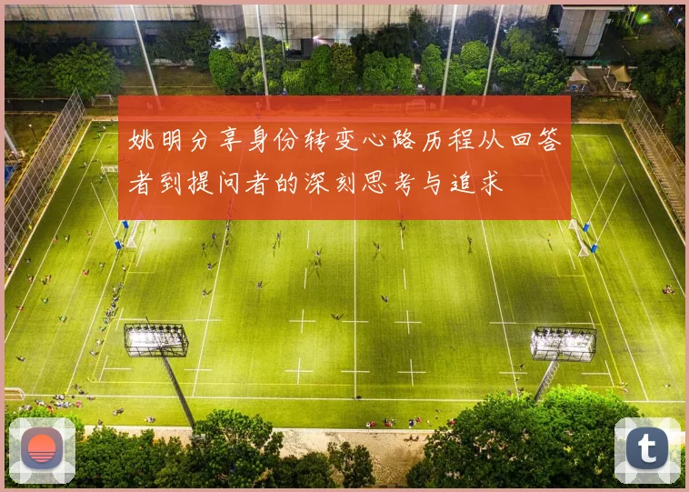 姚明分享身份转变心路历程从回答者到提问者的深刻思考与追求