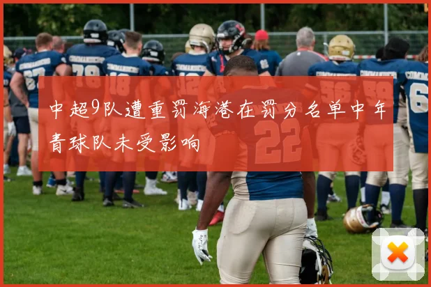 中超9队遭重罚海港在罚分名单中年青球队未受影响