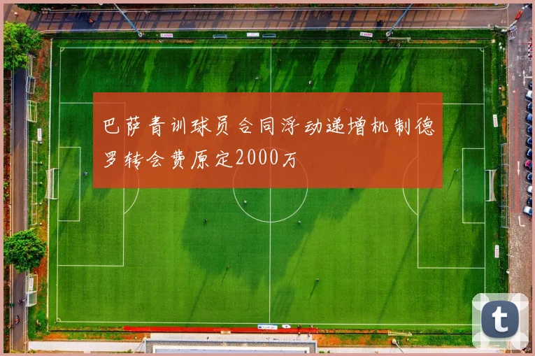 巴萨青训球员合同浮动递增机制德罗转会费原定2000万