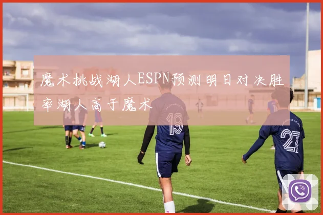 魔术挑战湖人ESPN预测明日对决胜率湖人高于魔术