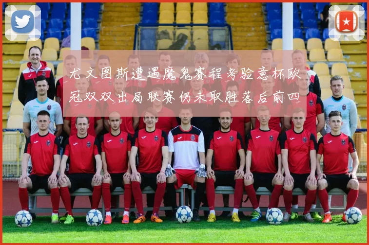 尤文图斯遭遇魔鬼赛程考验意杯欧冠双双出局联赛仍未取胜落后前四四分