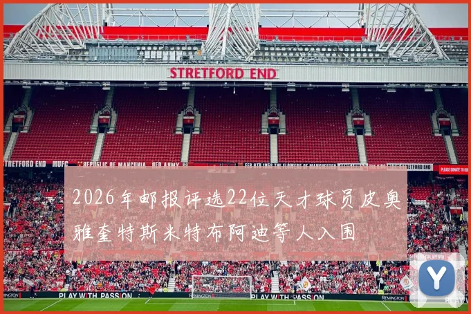 2026年邮报评选22位天才球员皮奥雅奎特斯米特布阿迪等人入围