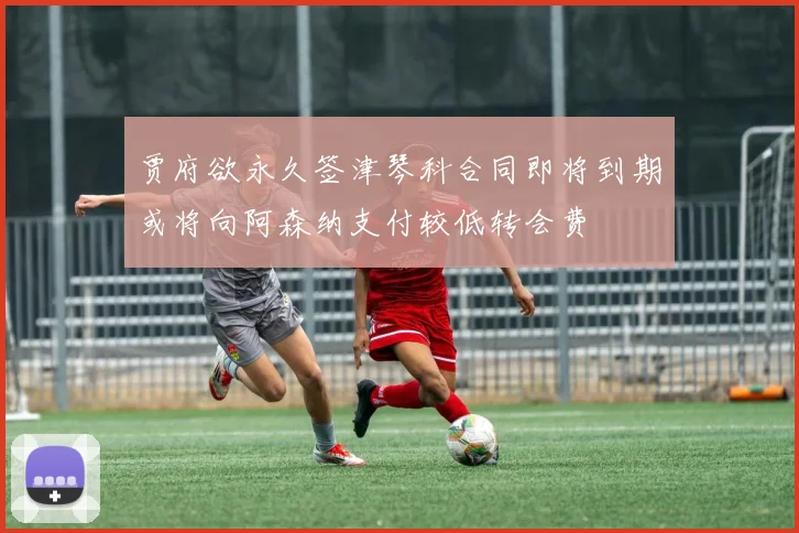 贾府欲永久签津琴科合同即将到期或将向阿森纳支付较低转会费