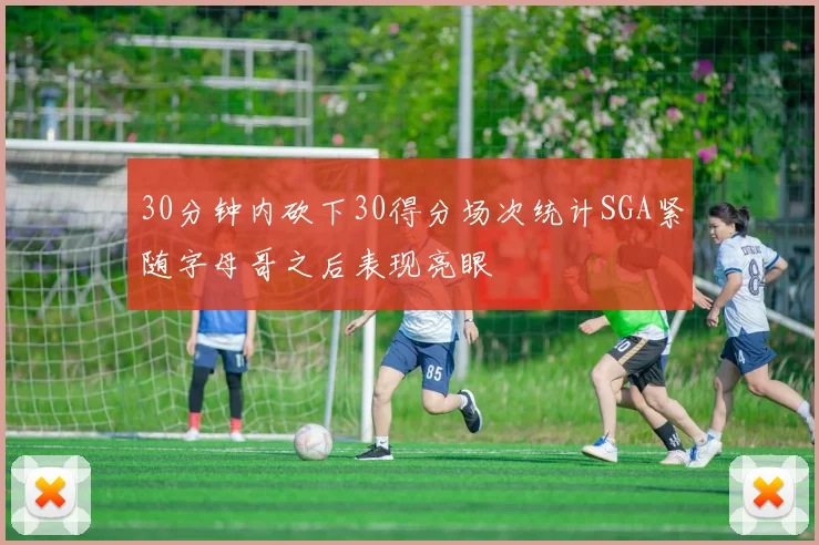 30分钟内砍下30得分场次统计SGA紧随字母哥之后表现亮眼