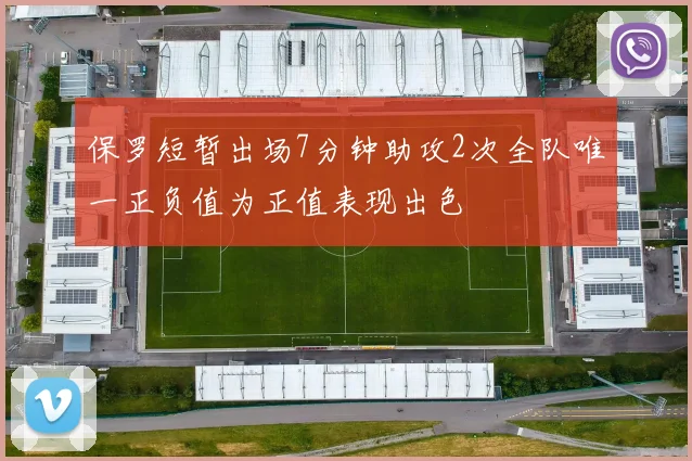 保罗短暂出场7分钟助攻2次全队唯一正负值为正值表现出色