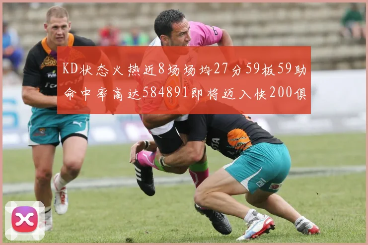 KD状态火热近8场场均27分59板59助命中率高达584891即将迈入快200俱乐部