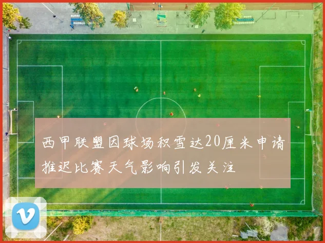 西甲联盟因球场积雪达20厘米申请推迟比赛天气影响引发关注
