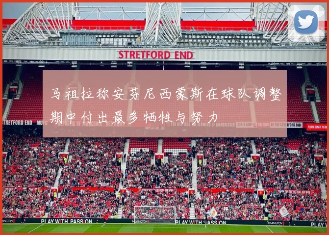 马祖拉称安芬尼西蒙斯在球队调整期中付出最多牺牲与努力