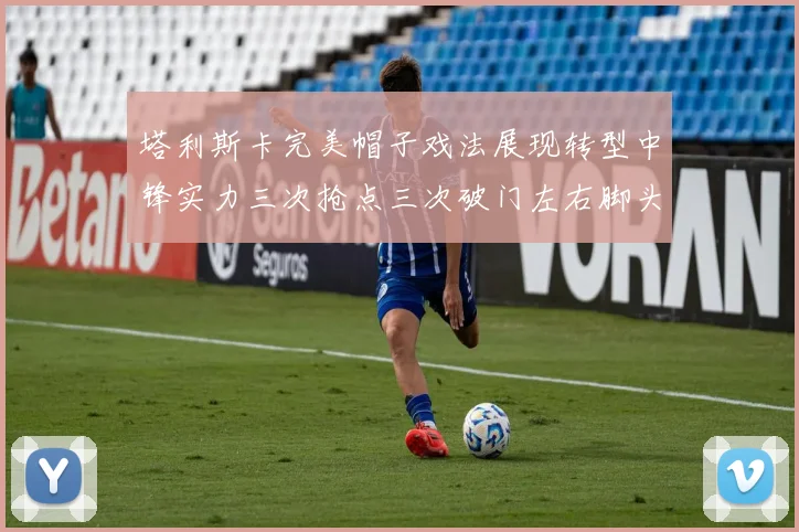 塔利斯卡完美帽子戏法展现转型中锋实力三次抢点三次破门左右脚头球俱佳