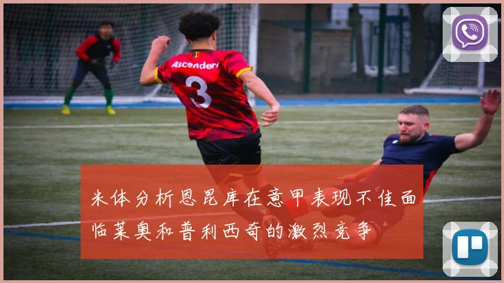 米体分析恩昆库在意甲表现不佳面临莱奥和普利西奇的激烈竞争