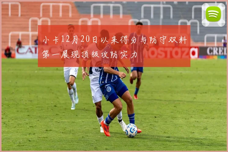 小卡12月20日以来得分与防守双料第一展现顶级攻防实力